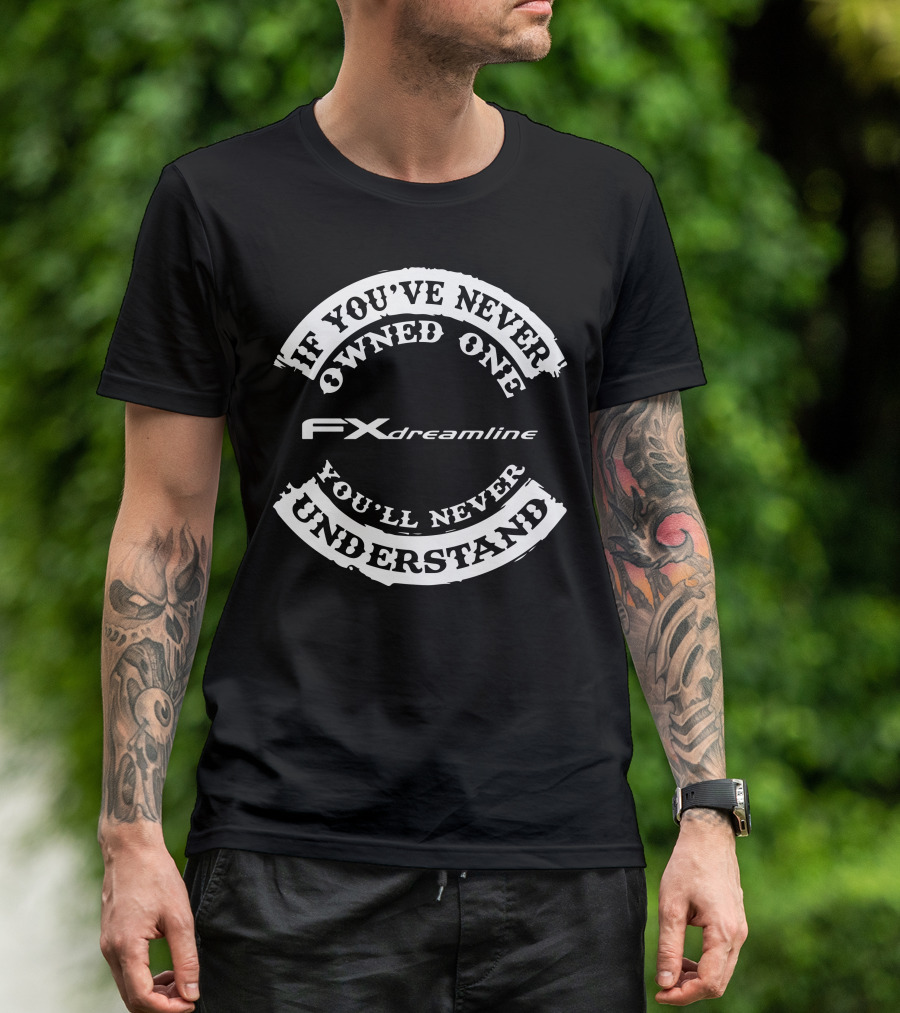 FX Dreamline If You've Never Owned One You'll Never Understand T-Shirt