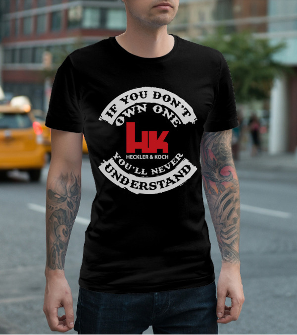 If You Don't Own One You'll Never Understand Heckler And Koch HK T-Shirt