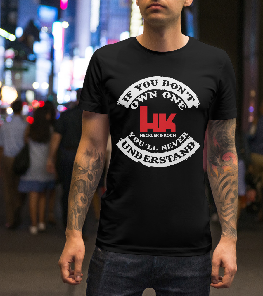 If You Don't Own One You'll Never Understand Heckler And Koch HK T-Shirt