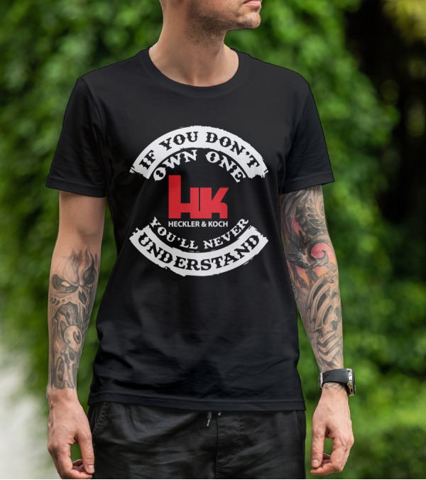 If You Don't Own One You'll Never Understand Heckler And Koch HK T-Shirt