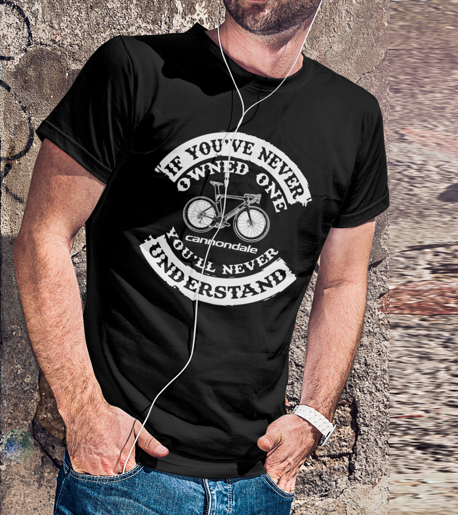 If You've Never Owned One You'll Never Understand Cannondale Bikes T-Shirt