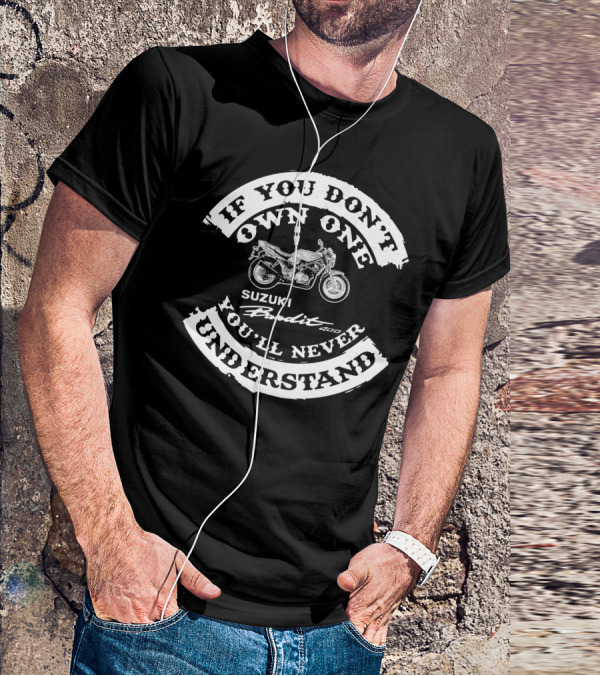 SUZUKI GSF 400 BANDIT IF YOU DON’T OWN ONE YOU’LL NEVER UNDERSTAND T-Shirt