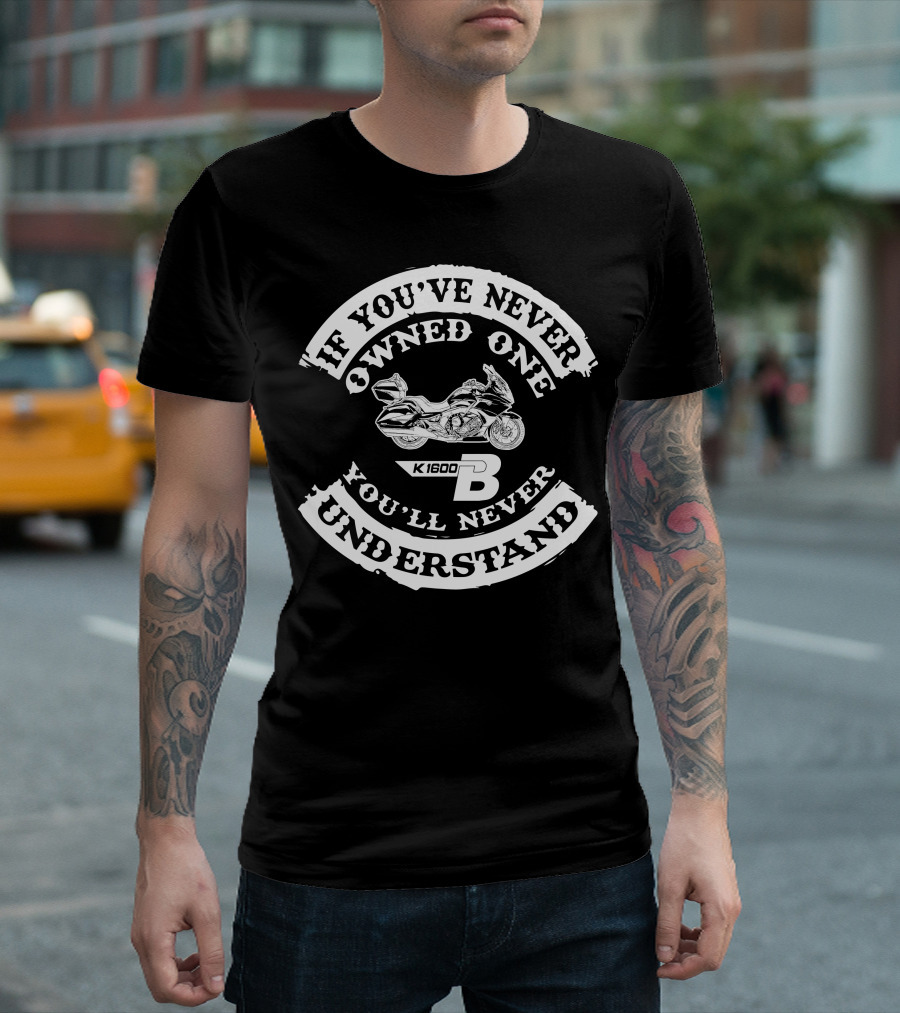 If You've Never Owned One You'll Never Understand BMW K1600B T-Shirt
