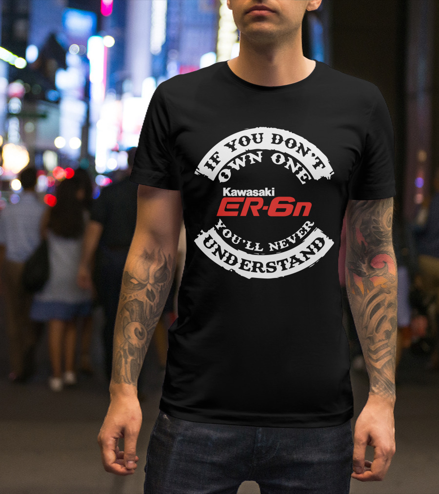 If You Don't Own One You'll Never Understand Kawasaki ER6N T-Shirt
