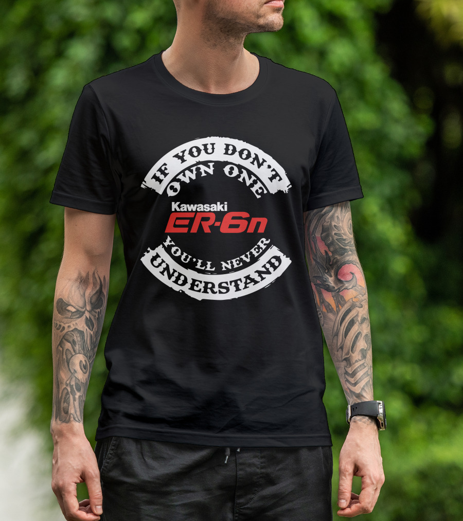 If You Don't Own One You'll Never Understand Kawasaki ER6N T-Shirt