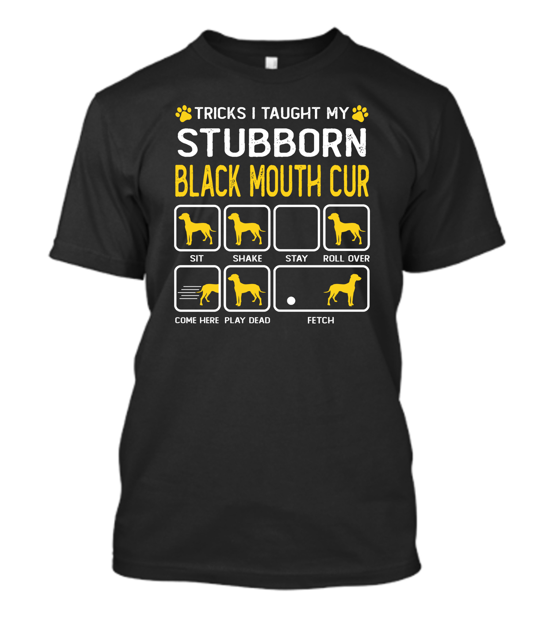 TRICKS I TAUGHT MY STUBBORN BLACK MOUTH CUR SIT SHAKE STAY ROLL OVER COME HERE PLAY DEAD FETCH T-Shirt