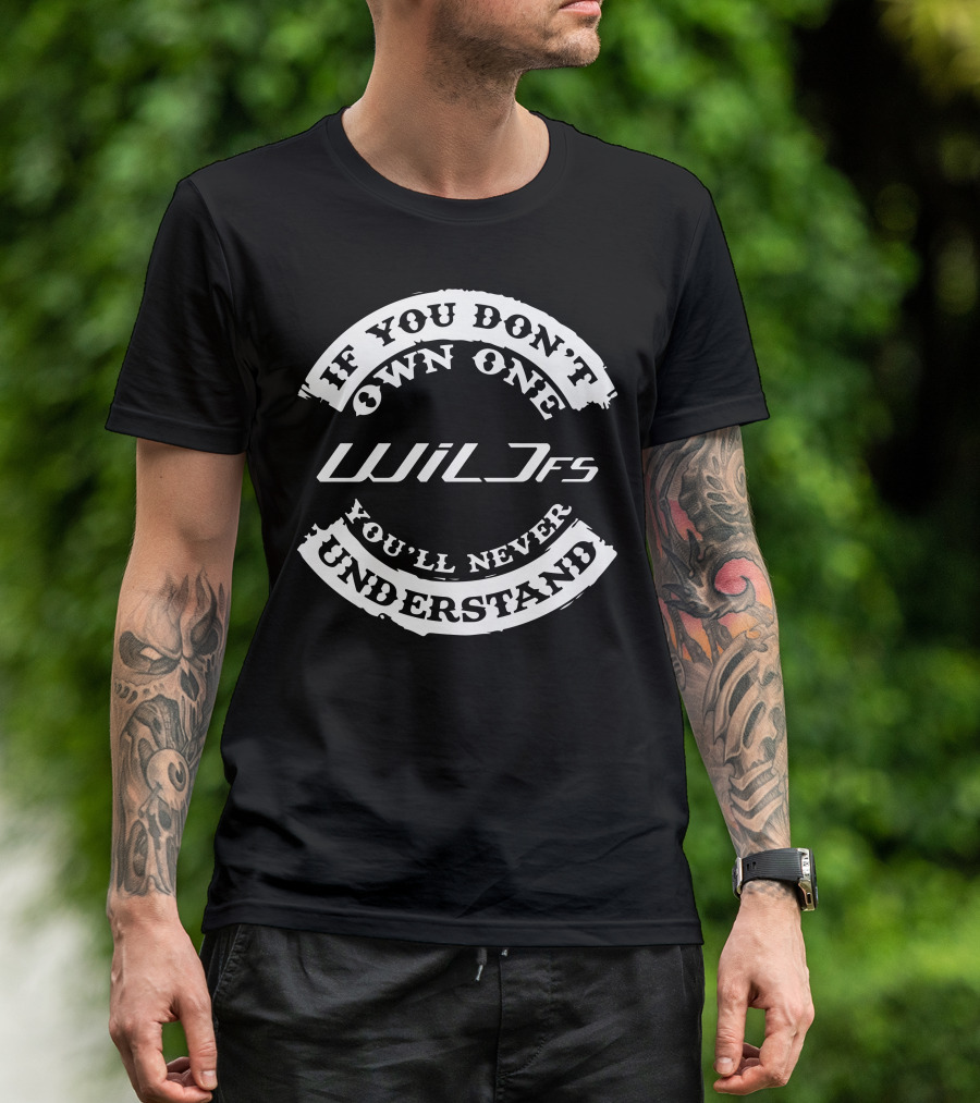 If You Don't Own One Wild FS You'll Never Understand T-Shirt