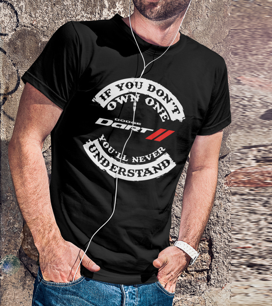 If You Don't Own One You'll Never Understand Dodge Dart T-Shirt