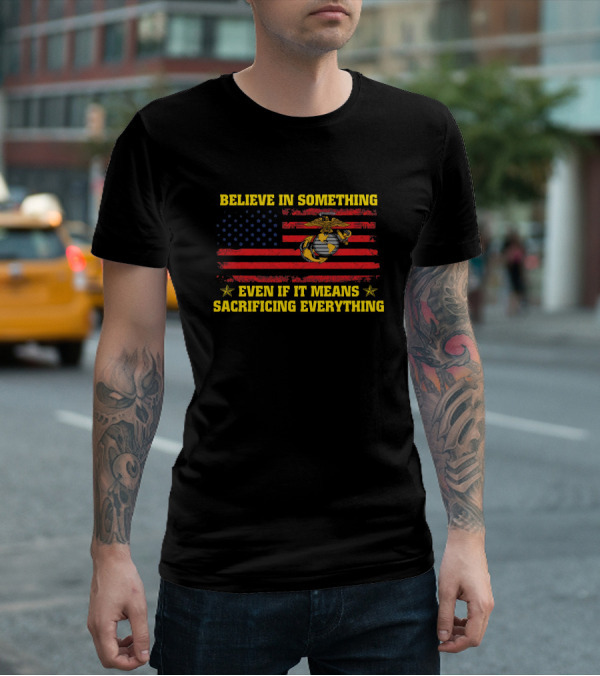 Believe In Something Even If It Means Sacrificing Everything American Flag Marines Emblem T-Shirt