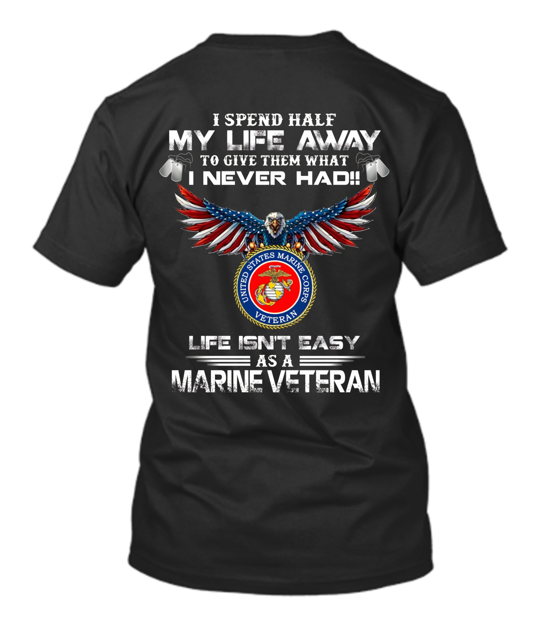 I Spend Half My Life Away To Give Them What I Never Had United States Marine Corps Veteran Life Isn't Easy As A Marine Veteran T-Shirt