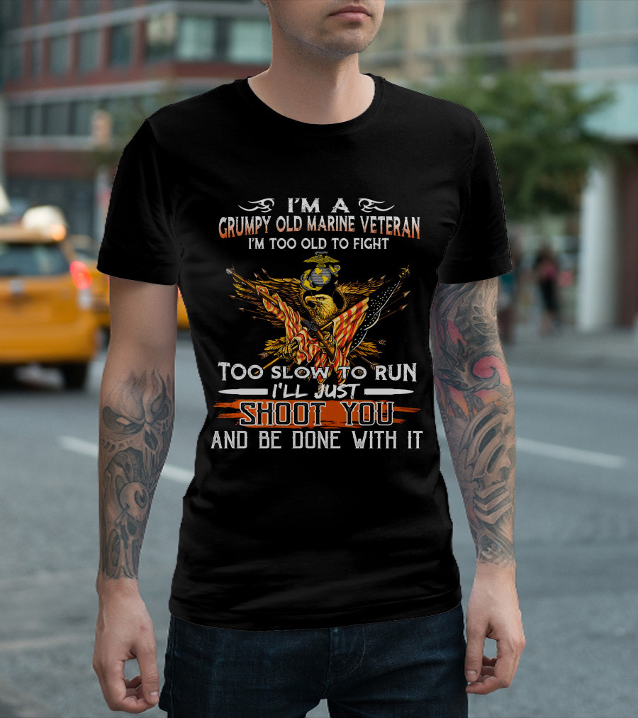 I'm a Grumpy Old Marine Veteran Too Old to Fight Too Slow to Run I'll Just Shoot You and Be Done With It T-Shirt