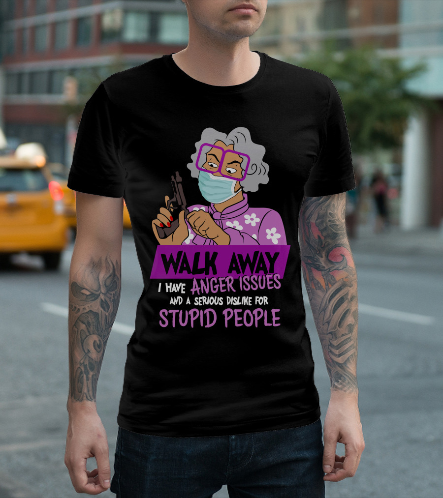 Madea Walk Away I Have Anger Issues and a Serious Dislike for Stupid People T-Shirt