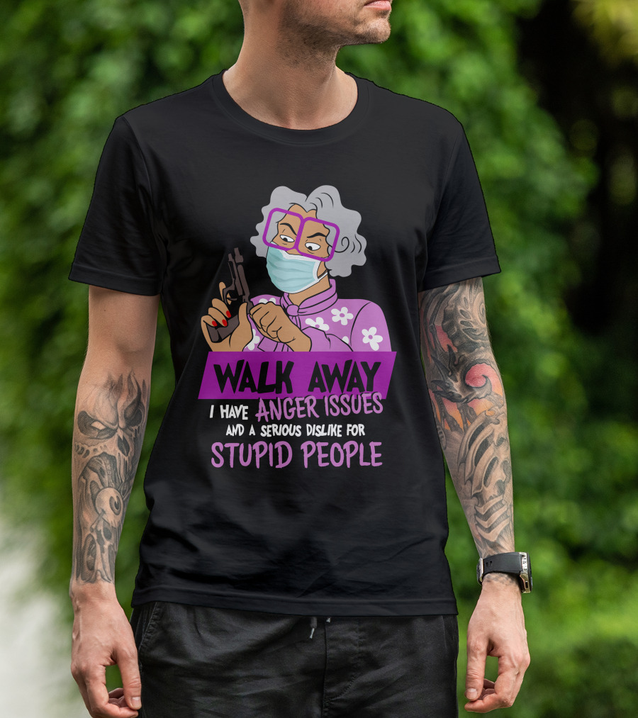 Madea Walk Away I Have Anger Issues And A Serious Dislike For Stupid People T-Shirt