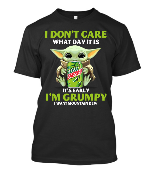 I Don't Care What Day It Is It's Early I'm Grumpy I Want Mountain Dew T-Shirt