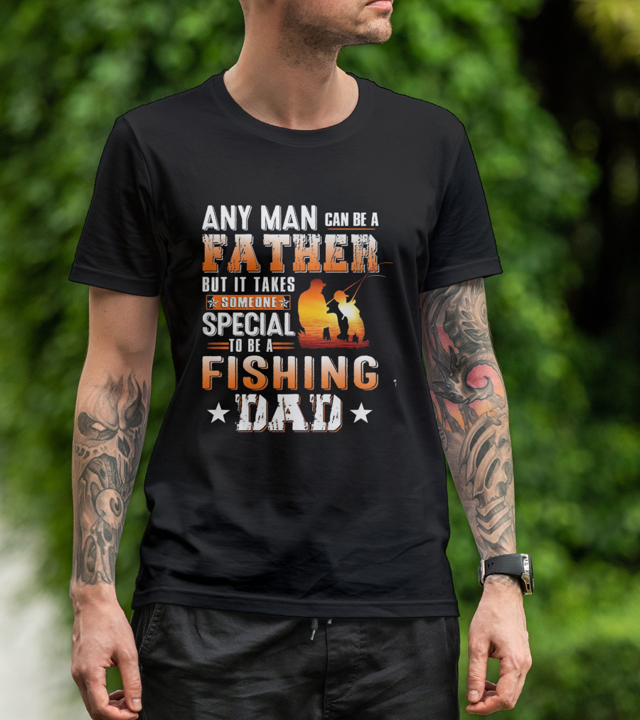 Any Man Can Be A Father But It Takes Someone Special To Be A Fishing Dad T-Shirt