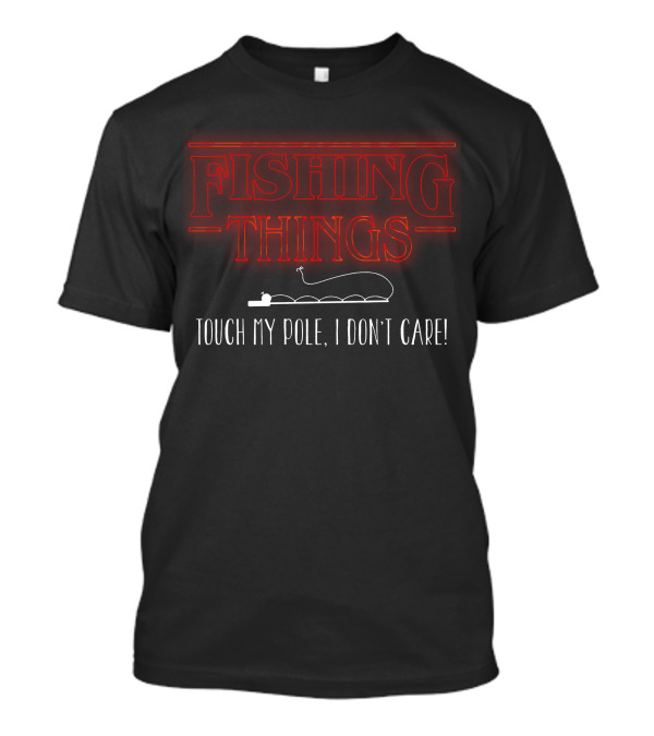 Fishing Things Touch My Pole I Don't Care T-Shirt