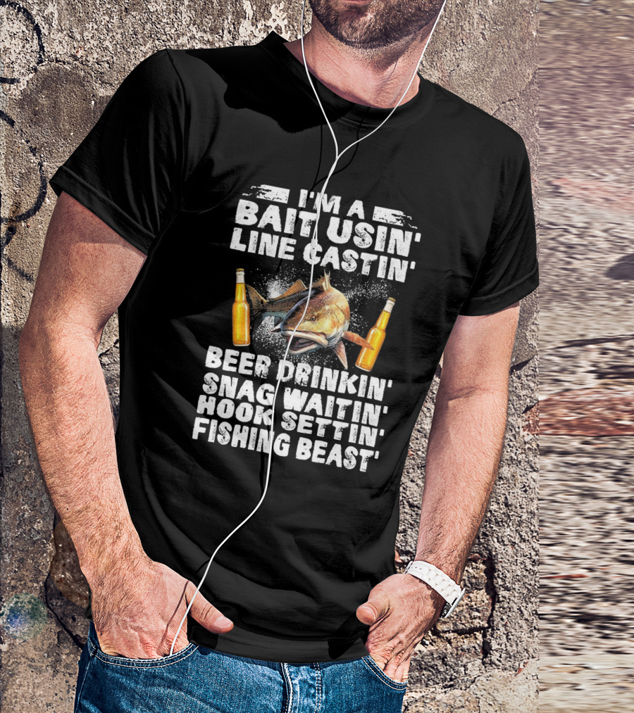 I'm A Bait Usin Line Castin Beer Drinkin Snag Waitin Hook Settin Fishing Beast T-Shirt