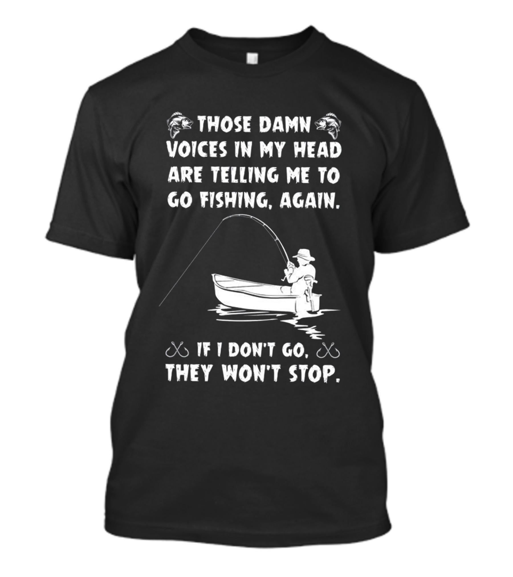 Those Damn Voices In My Head Are Telling Me To Go Fishing Again If I Don't Go They Won't Stop T-Shirt