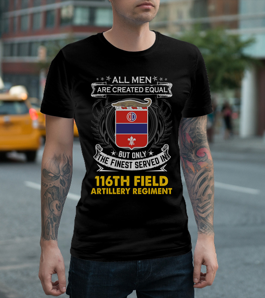 All Men Are Created Equal 116th Field Artillery Regiment Finest Served T-Shirt