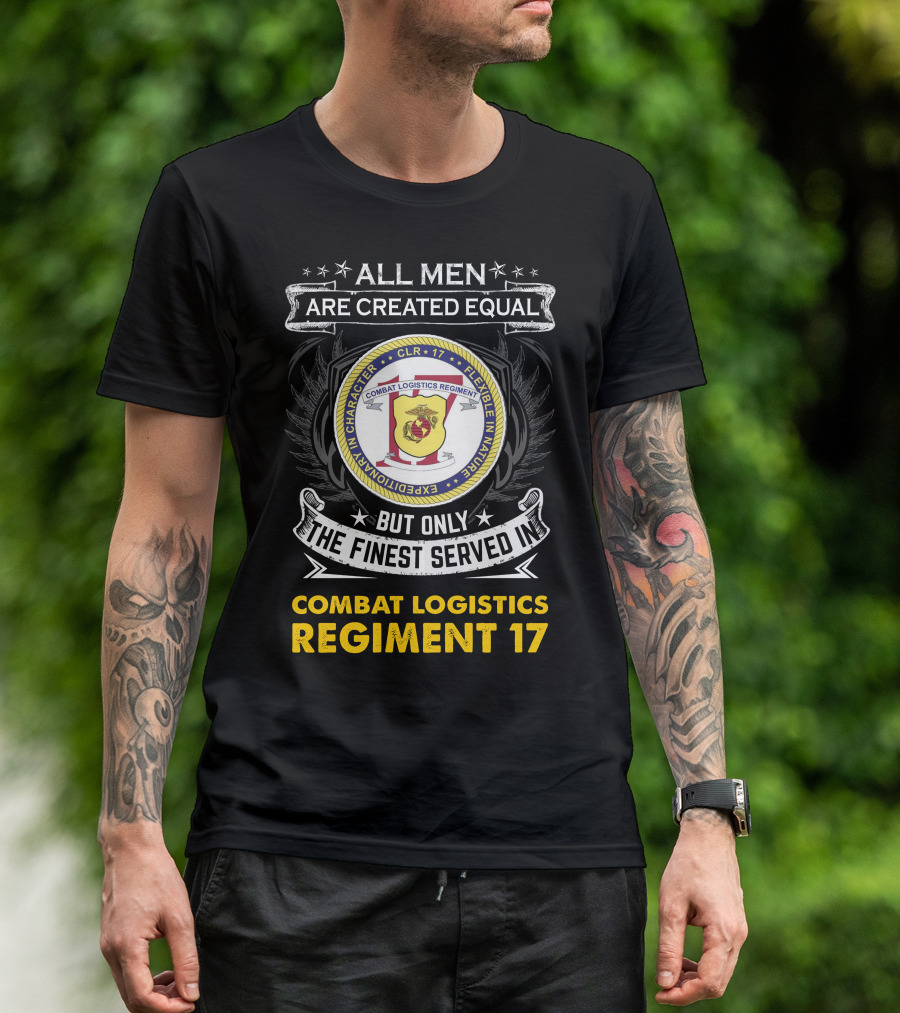ALL MEN ARE CREATED EQUAL BUT ONLY THE FINEST SERVED IN COMBAT LOGISTICS REGIMENT 17 T-Shirt