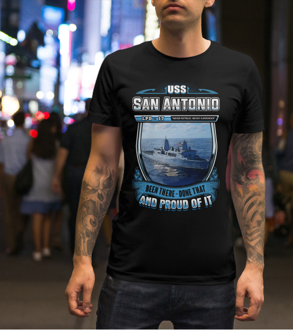 Uss San Antonio Lpd-17 Never Retreat Never Surrender Been There Done That And Proud Of It T-Shirt