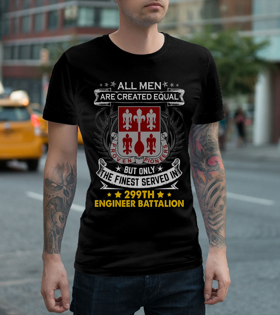 All Men Are Created Equal But Only The Finest Served In 299Th Engineer Battalion Proven Pioneers T-Shirt