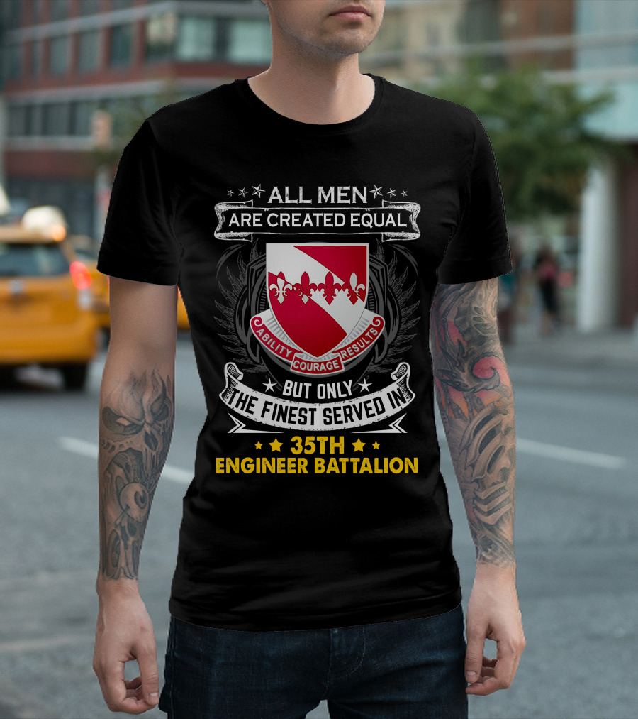 ALL MEN ARE CREATED EQUAL BUT ONLY THE FINEST SERVED IN 35TH ENGINEER BATTALION ABILITY COURAGE RESULTS T-Shirt