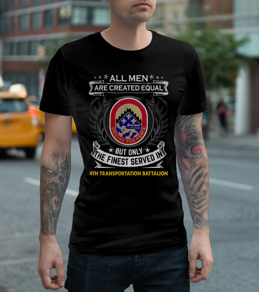 All Men Are Created Equal But Only The Finest Served In 4Th Transportation Battalion Driving For Peace T-Shirt