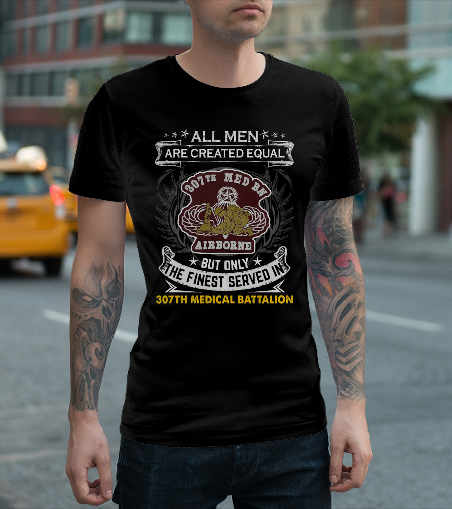 All Men Are Created Equal But Only The Finest Served In 307th Medical Battalion Airborne T-Shirt
