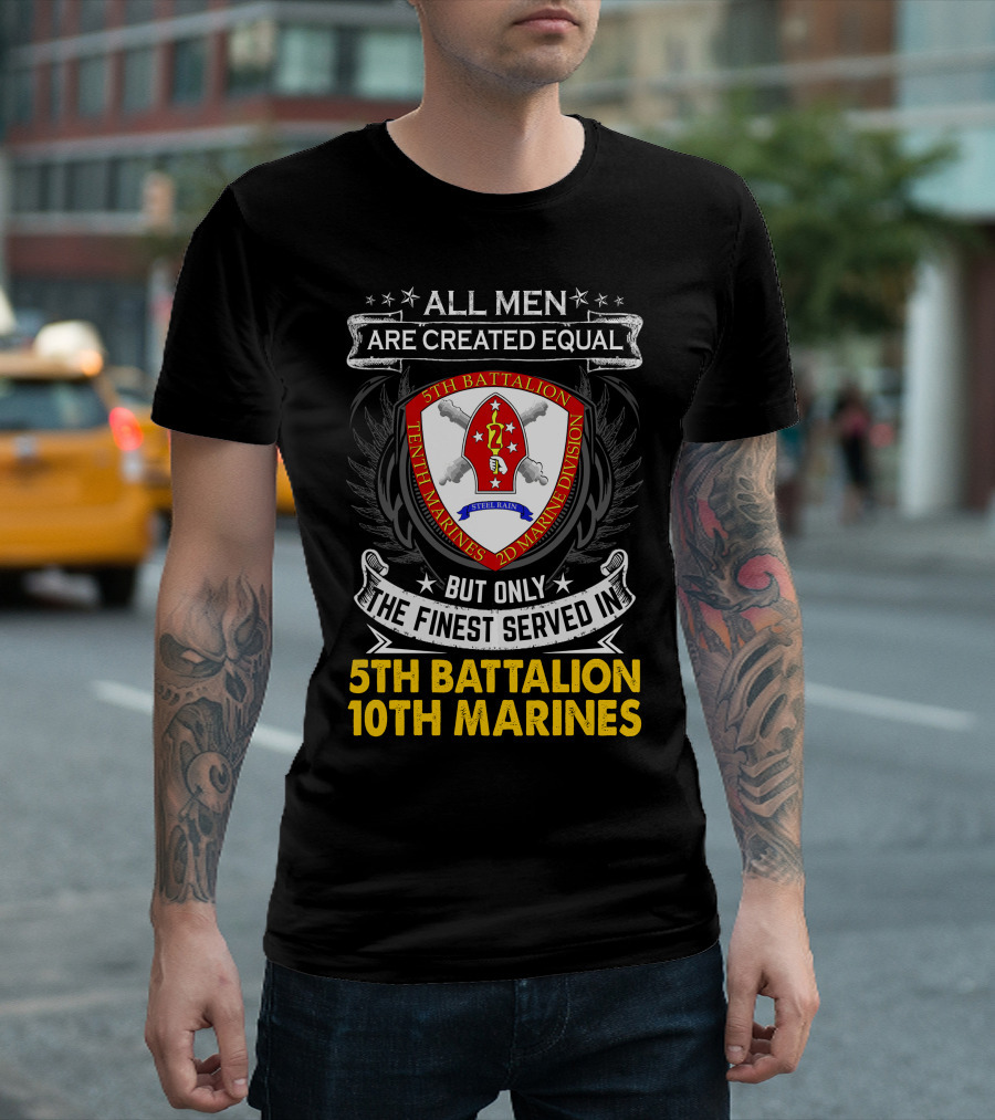 All Men Are Created Equal But Only The Finest Served In 5Th Battalion 10Th Marines 2D Marine Division Shell Rain T-Shirt