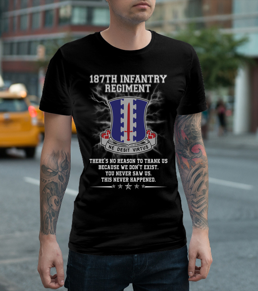 187Th Infantry Regiment Ne Desit Virtus Badge There's No Reason To Thank Us Because We Don't Exist You Never Saw Us This Never Happened T-Shirt