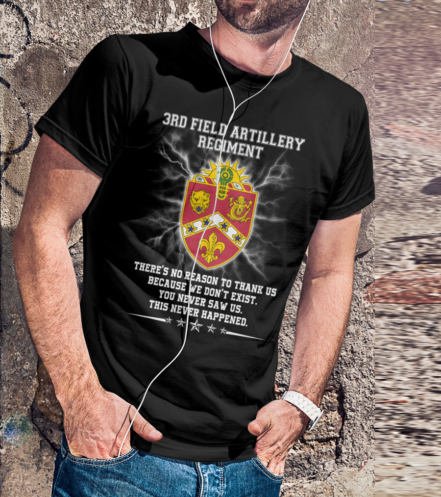 3rd Field Artillery Regiment Crest There's No Reason To Thank Us Because We Don't Exist You Never Saw Us This Never Happened T-Shirt