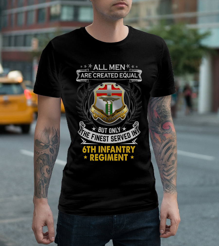 All Men Are Created Equal But Only The Finest Served In 6Th Infantry Regiment Unity Is Strength T-Shirt