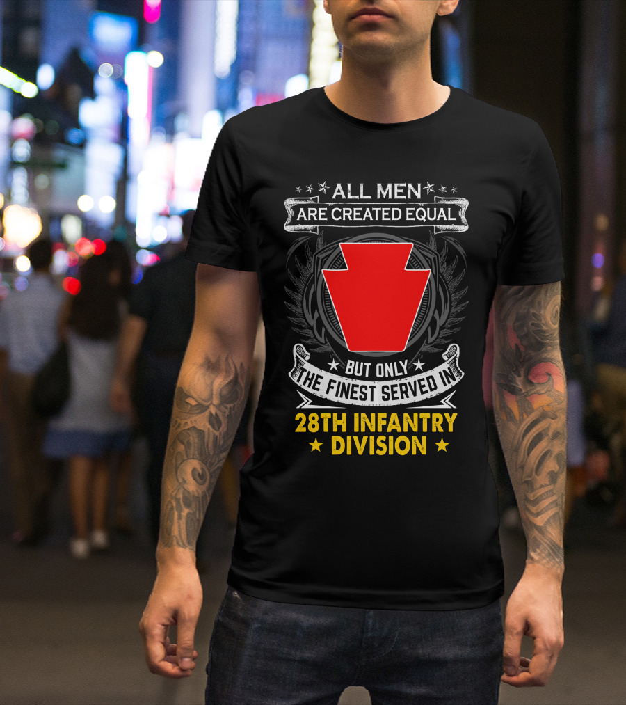 All Men Are Created Equal But Only The Finest Served In 28Th Infantry Division T-Shirt