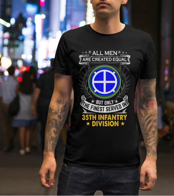 All Men Are Created Equal But Only The Finest Served In 35Th Infantry Division T-Shirt