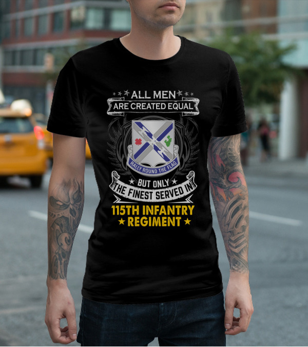 All Men Are Created Equal But Only The Finest Served In 115Th Infantry Regiment Rally Round The Flag T-Shirt