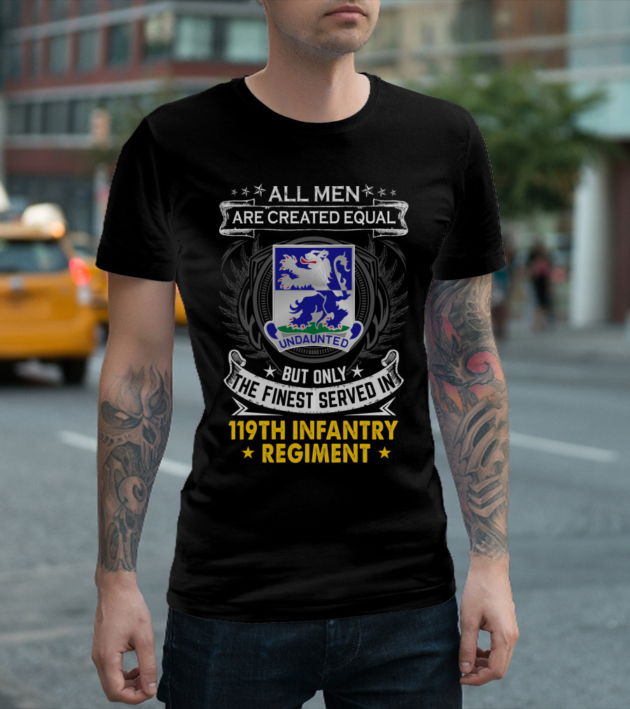 All Men Are Created Equal But Only The Finest Served In 119Th Infantry Regiment Undaunted T-Shirt