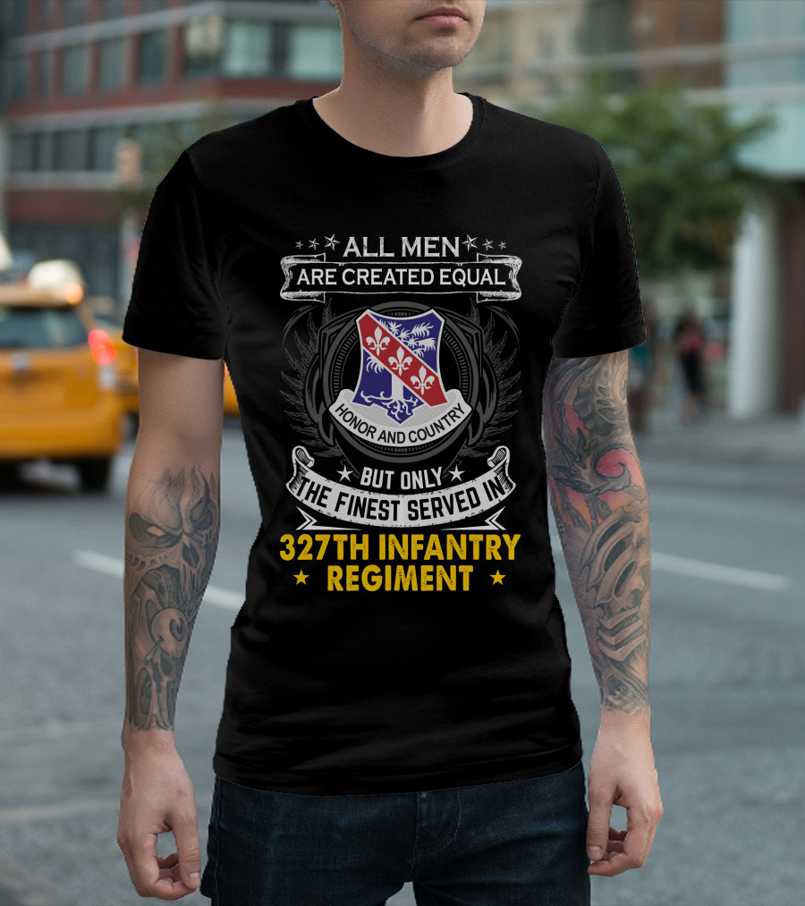 ALL MEN ARE CREATED EQUAL BUT ONLY THE FINEST SERVED IN 327TH INFANTRY REGIMENT HONOR AND COUNTRY T-Shirt