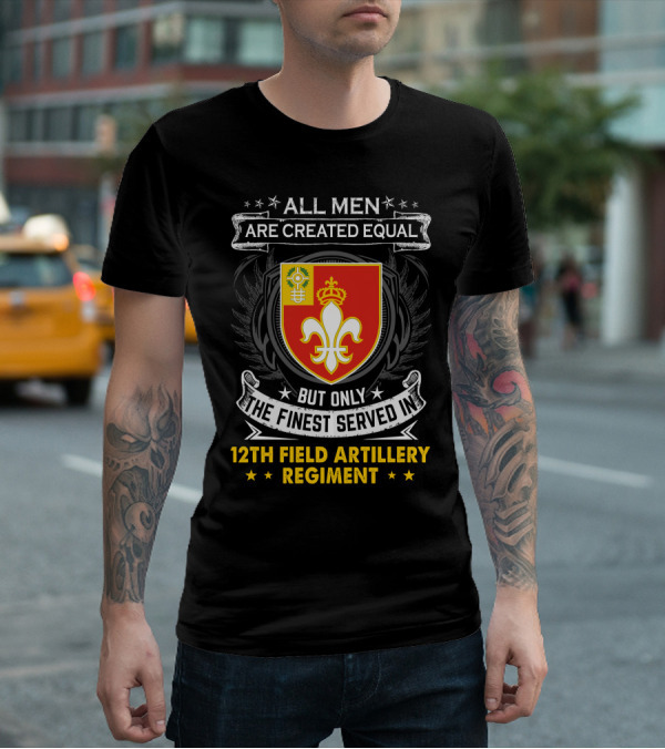 All Men Are Created Equal But Only The Finest Served In 12Th Field Artillery Regiment T-Shirt