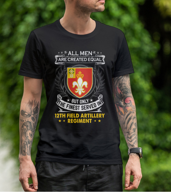 All Men Are Created Equal But Only The Finest Served In 12Th Field Artillery Regiment T-Shirt