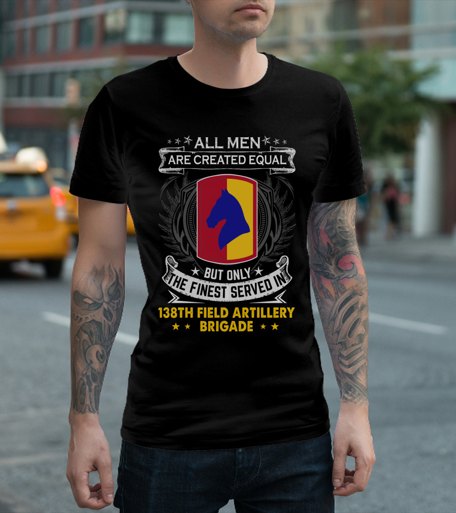 All Men Are Created Equal But Only The Finest Served In 138Th Field Artillery Brigade T-Shirt