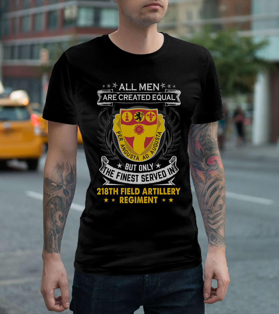 All Men Are Created Equal But Only the Finest Served in 218th Field Artillery Regiment Per Angusta Ad Augusta T-Shirt