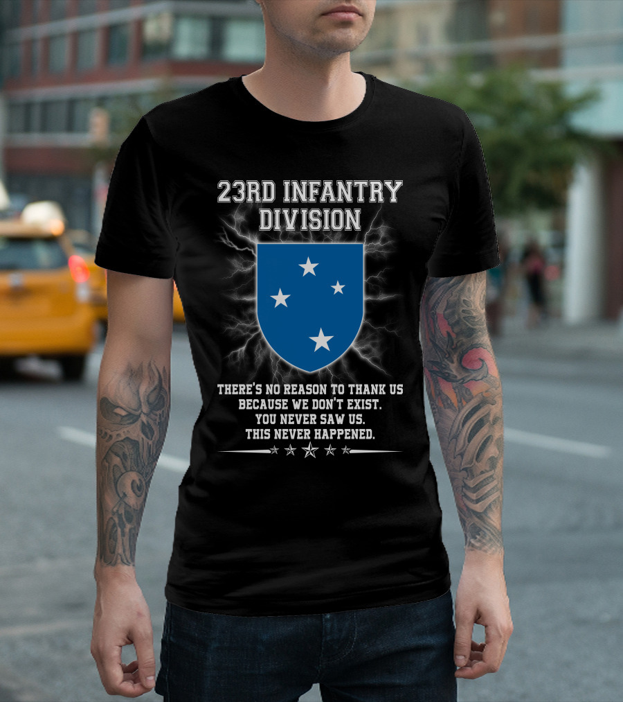23rd Infantry Division There's No Reason to Thank Us Because We Don't Exist You Never Saw Us This Never Happened T-Shirt