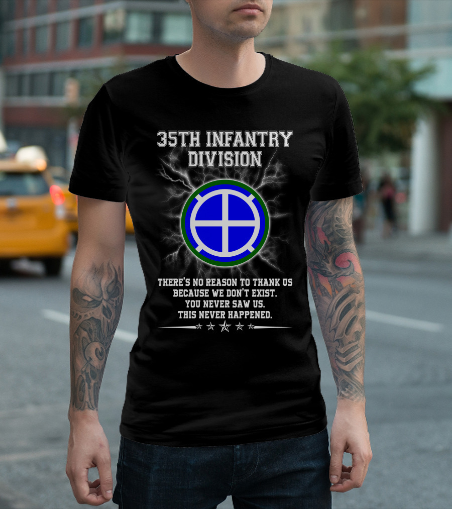 35th Infantry Division There's No Reason to Thank Us Because We Don't Exist You Never Saw Us This Never Happened T-Shirt