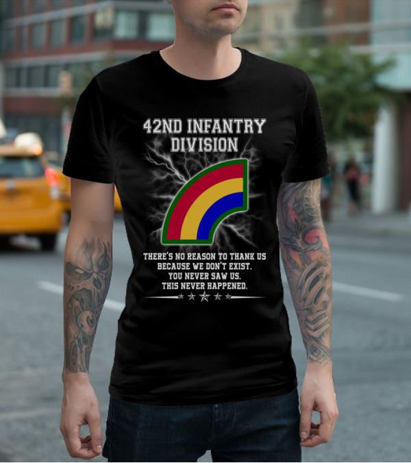 42nd Infantry Division There's No Reason To Thank Us Because We Don't Exist You Never Saw Us This Never Happened T-Shirt