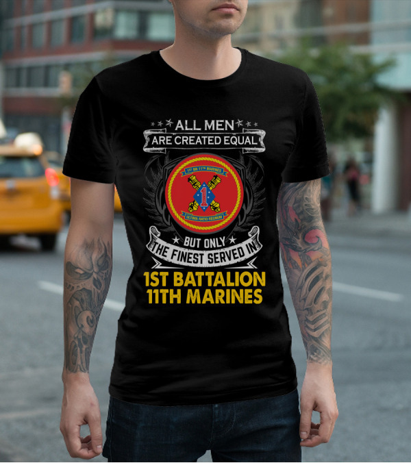 ALL MEN ARE CREATED EQUAL BUT ONLY THE FINEST SERVED IN 1ST BATTALION 11TH MARINES T-Shirt