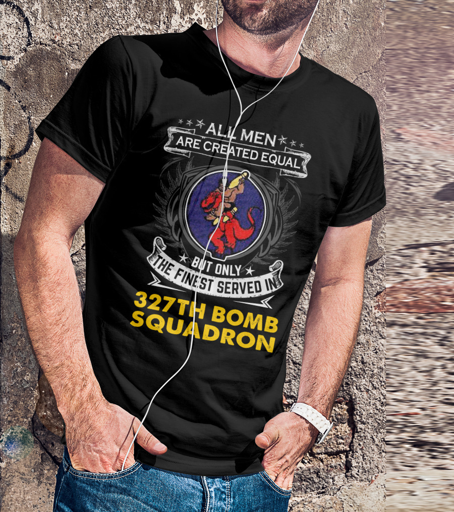 All Men Are Created Equal But Only The Finest Served In 327th Bomb Squadron T-Shirt