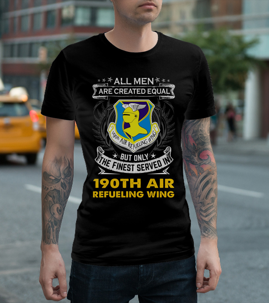 All Men Are Created Equal But Only The Finest Served In 190th Air Refueling Wing T-Shirt