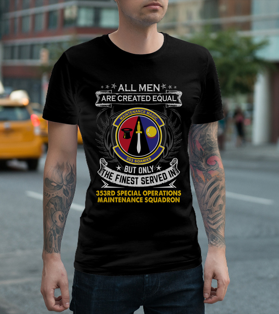 All Men Are Created Equal But Only the Finest Served in 353rd Special Operations Maintenance Squadron Maintenance Magic T-Shirt