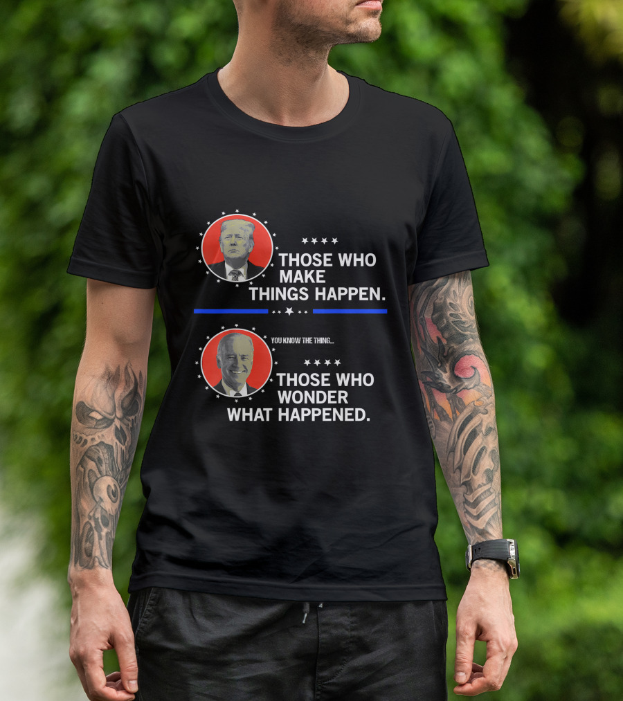 Those Who Make Things Happen You Know The Thing Those Who Wonder What Happened T-Shirt